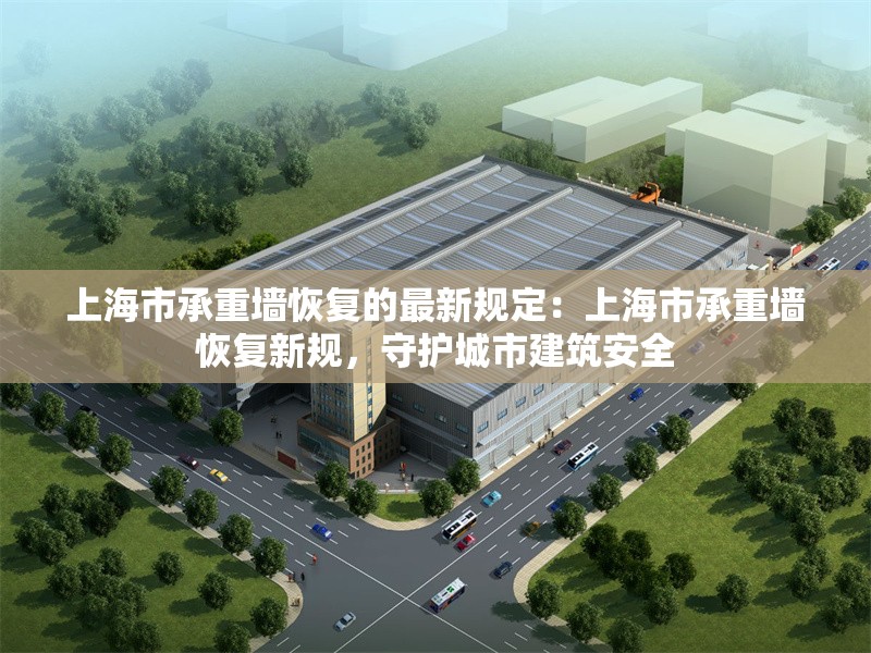 上海市承重墻恢復(fù)的最新規(guī)定：上海市承重墻恢復(fù)新規(guī)，守護(hù)城市建筑安全 行業(yè)新聞