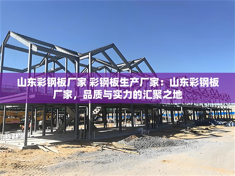 山東彩鋼板廠家 彩鋼板生產(chǎn)廠家：山東彩鋼板廠家，品質(zhì)與實力的匯聚之地 行業(yè)新聞