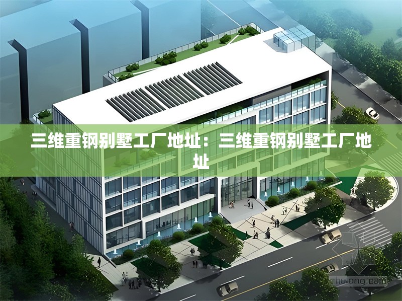 三維重鋼別墅工廠地址：三維重鋼別墅工廠地址 行業(yè)新聞