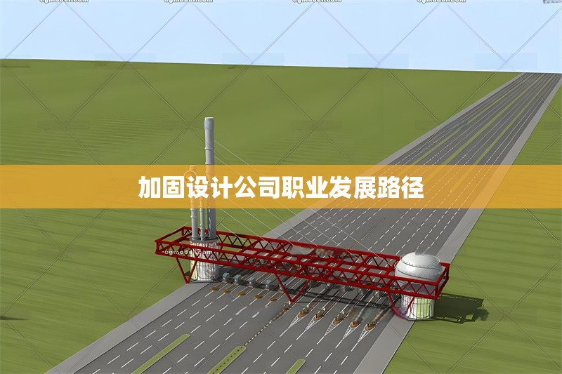 加固設(shè)計(jì)公司職業(yè)發(fā)展路徑
