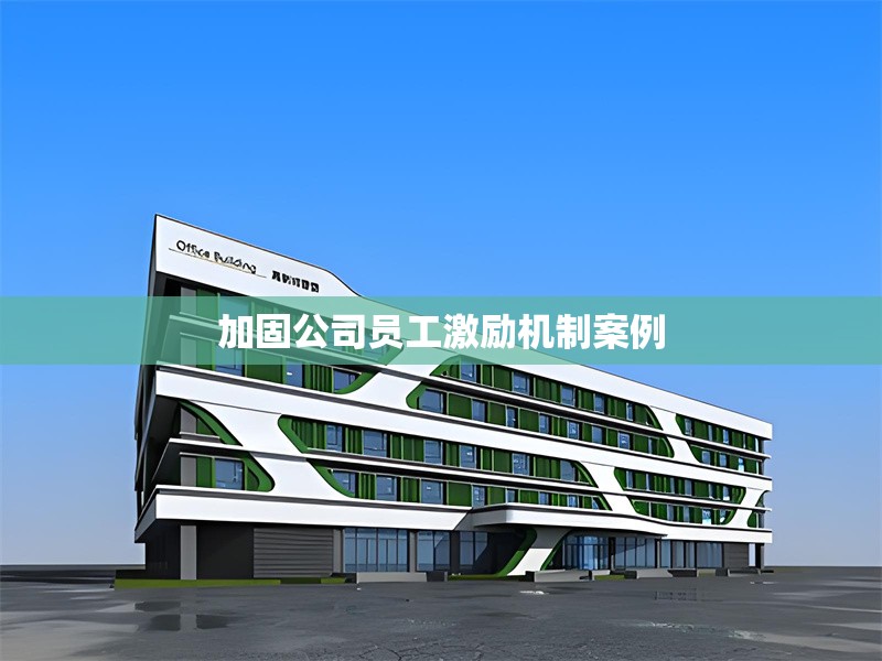 加固公司員工激勵(lì)機(jī)制案例 行業(yè)新聞 第1張