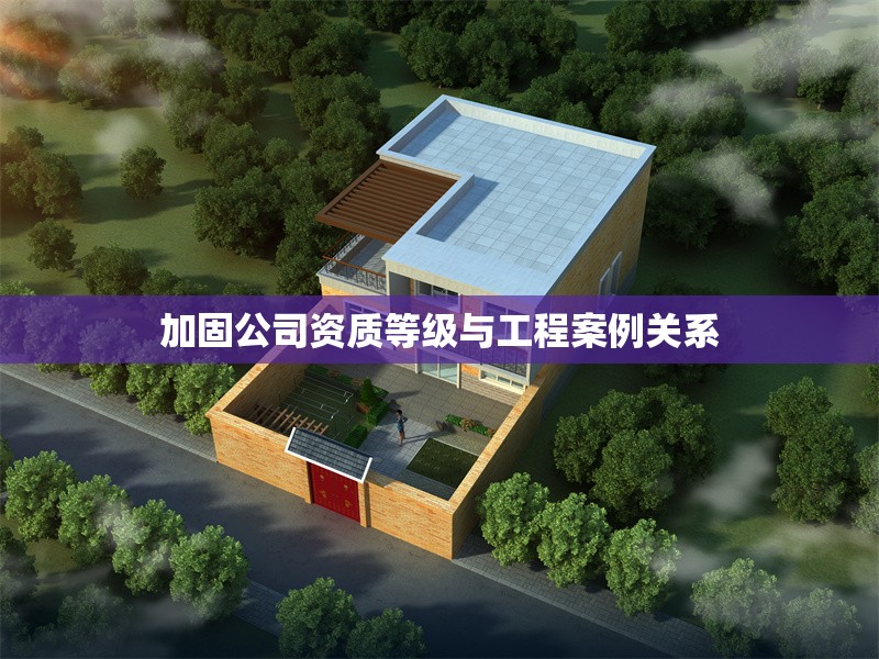 加固公司資質(zhì)等級(jí)與工程案例關(guān)系 行業(yè)新聞 第1張