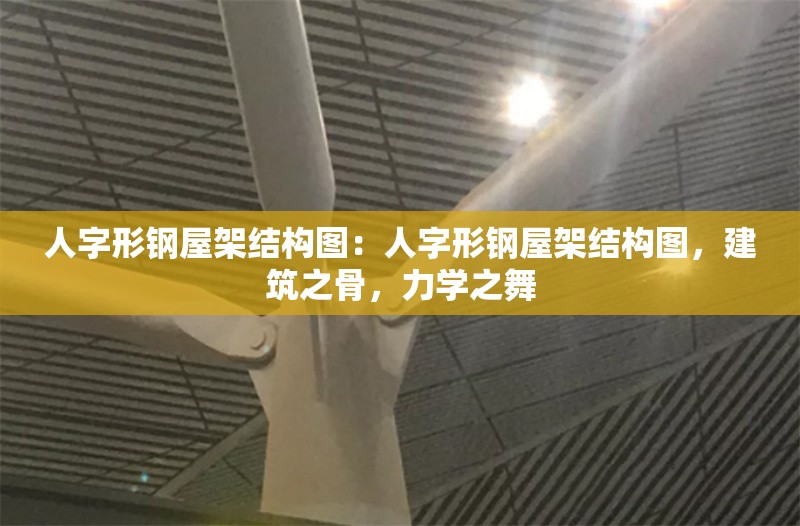 人字形鋼屋架結(jié)構(gòu)圖：人字形鋼屋架結(jié)構(gòu)圖，建筑之骨，力學(xué)之舞 行業(yè)新聞