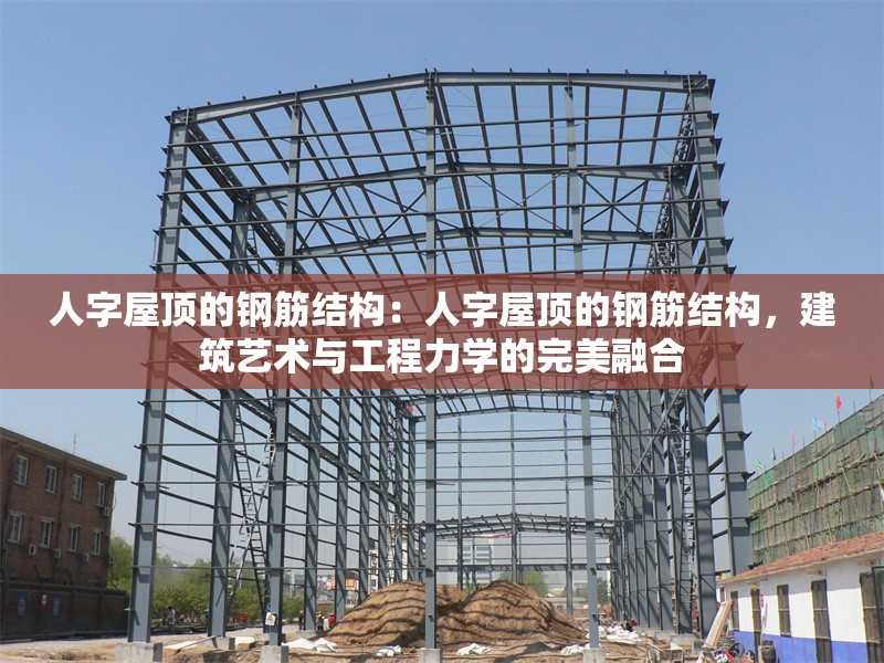 人字屋頂?shù)匿摻罱Y(jié)構(gòu)：人字屋頂?shù)匿摻罱Y(jié)構(gòu)，建筑藝術(shù)與工程力學(xué)的完美融合 行業(yè)新聞