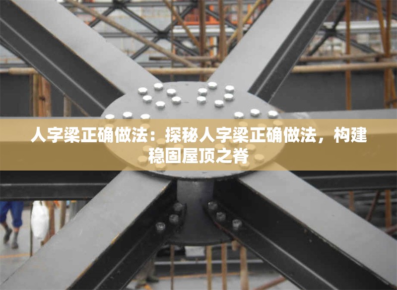 人字梁正確做法：探秘人字梁正確做法，構建穩(wěn)固屋頂之脊 行業(yè)新聞