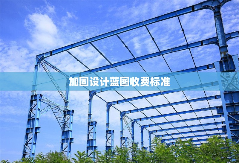 加固設(shè)計(jì)藍(lán)圖收費(fèi)標(biāo)準(zhǔn) 行業(yè)新聞 第1張