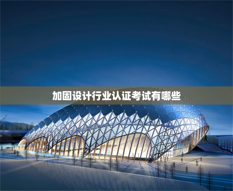 加固設(shè)計行業(yè)認證考試有哪些 行業(yè)新聞 第1張