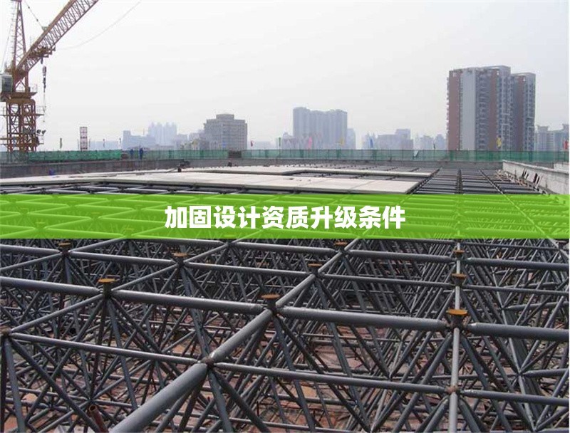 加固設(shè)計資質(zhì)升級條件 行業(yè)新聞 第1張