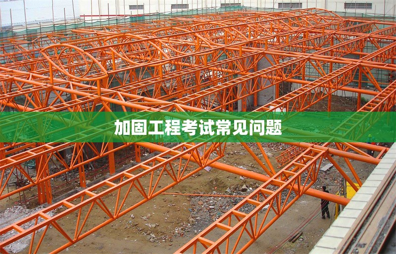 加固工程考試常見問題 行業(yè)新聞 第1張