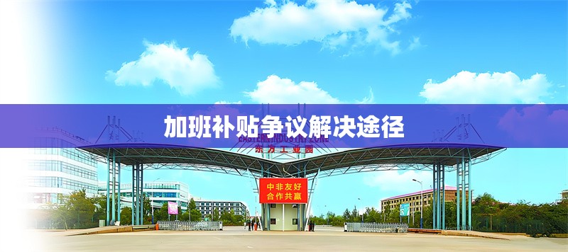 加班補(bǔ)貼爭議解決途徑 行業(yè)新聞 第1張