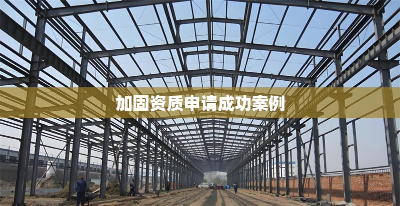 加固資質(zhì)申請成功案例 行業(yè)新聞 第1張