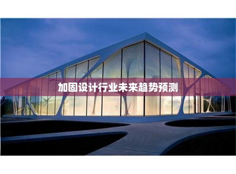 加固設(shè)計行業(yè)未來趨勢預(yù)測