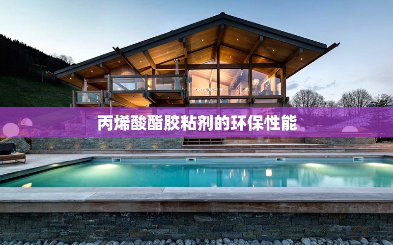 丙烯酸酯膠粘劑的環(huán)保性能 行業(yè)新聞 第1張