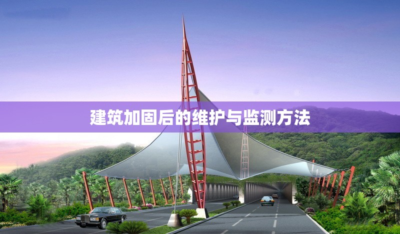 建筑加固后的維護(hù)與監(jiān)測(cè)方法 行業(yè)新聞 第1張