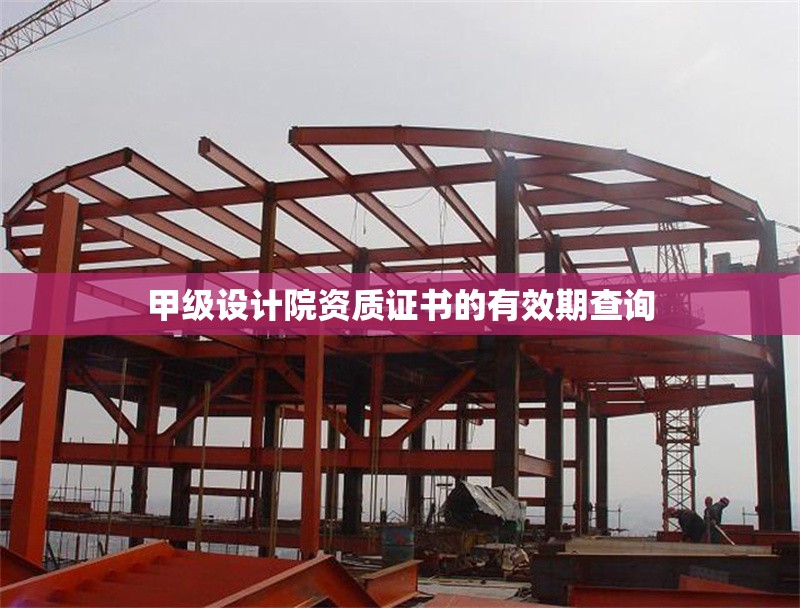 甲級設計院資質(zhì)證書的有效期查詢 行業(yè)新聞 第1張