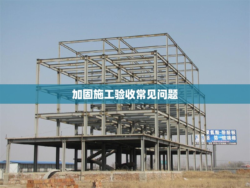 加固施工驗(yàn)收常見問題 行業(yè)新聞 第1張