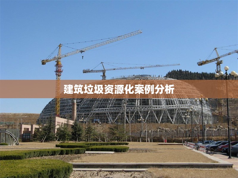 建筑垃圾資源化案例分析