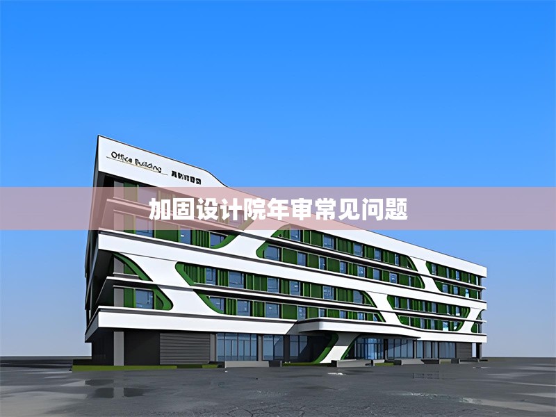 加固設(shè)計院年審常見問題 行業(yè)新聞 第1張