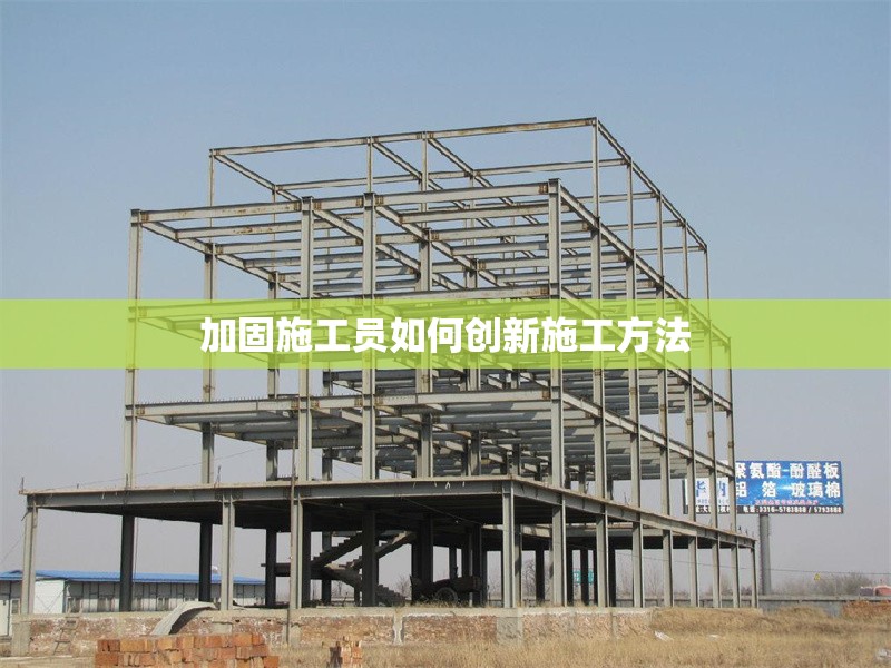 加固施工員如何創(chuàng)新施工方法 行業(yè)新聞 第1張