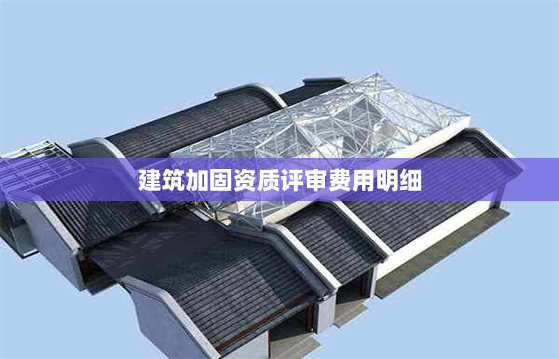 建筑加固資質(zhì)評審費用明細 行業(yè)新聞 第1張
