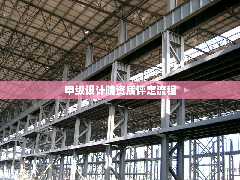 甲級(jí)設(shè)計(jì)院資質(zhì)評(píng)定流程 行業(yè)新聞 第1張 甲級(jí)設(shè)計(jì)院資質(zhì)評(píng)定流程 行業(yè)新聞 第1張