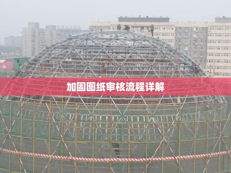 加固圖紙審核流程詳解 行業(yè)新聞 第1張
