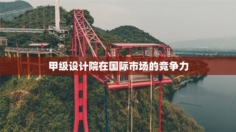 甲級設(shè)計(jì)院在國際市場的競爭力 行業(yè)新聞 第1張 甲級設(shè)計(jì)院在國際市場的競爭力 行業(yè)新聞 第1張