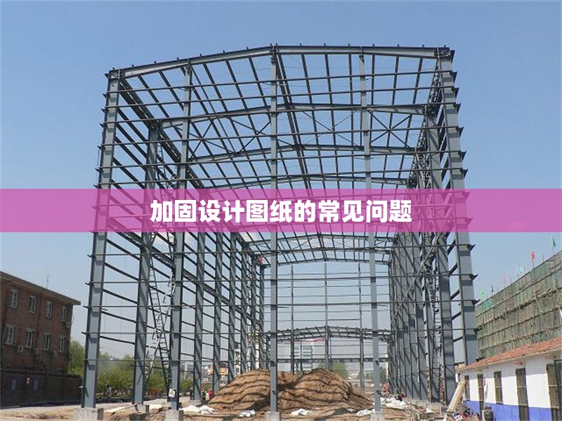 加固設(shè)計(jì)圖紙的常見(jiàn)問(wèn)題