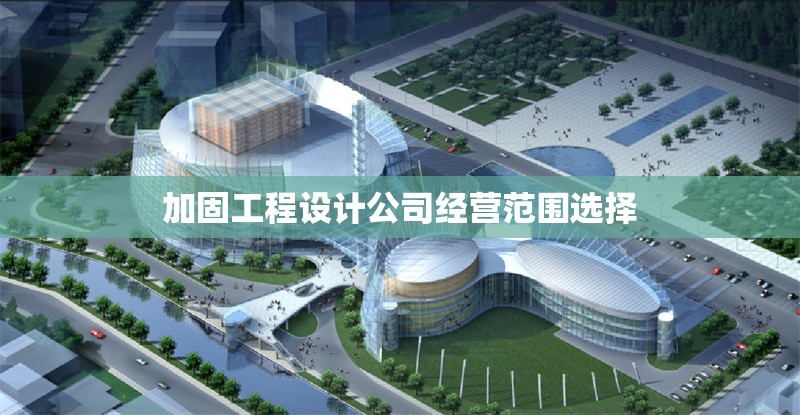 加固工程設(shè)計(jì)公司經(jīng)營(yíng)范圍選擇 行業(yè)新聞 第1張