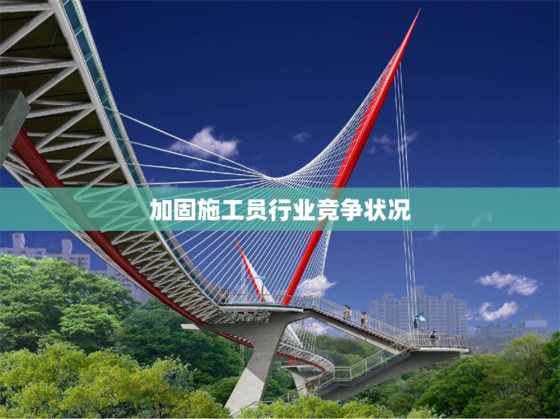 加固施工員行業(yè)競爭狀況 行業(yè)新聞 第1張