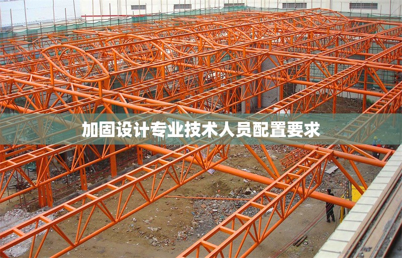 加固設(shè)計(jì)專(zhuān)業(yè)技術(shù)人員配置要求 行業(yè)新聞 第1張