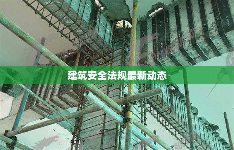 建筑安全法規(guī)最新動態(tài) 行業(yè)新聞 第1張