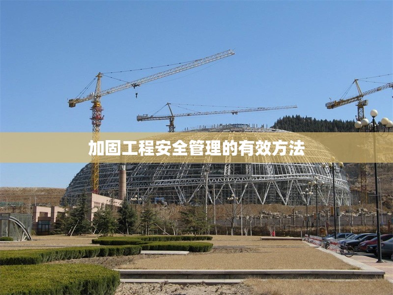 加固工程安全管理的有效方法 行業(yè)新聞 第1張 加固工程安全管理的有效方法 行業(yè)新聞 第1張