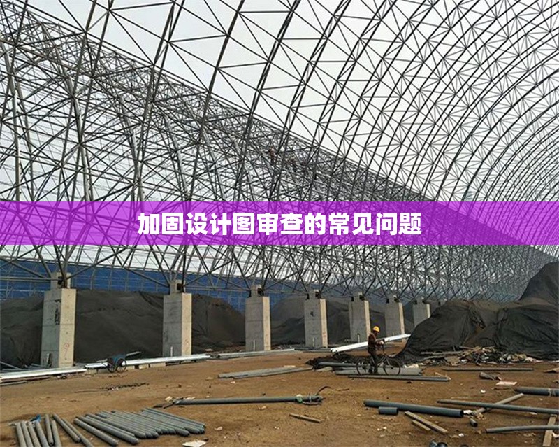 加固設(shè)計(jì)圖審查的常見(jiàn)問(wèn)題 行業(yè)新聞 第1張