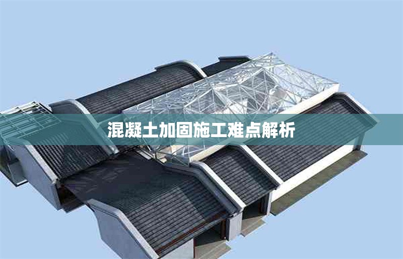 混凝土加固施工難點解析 行業(yè)新聞 第1張