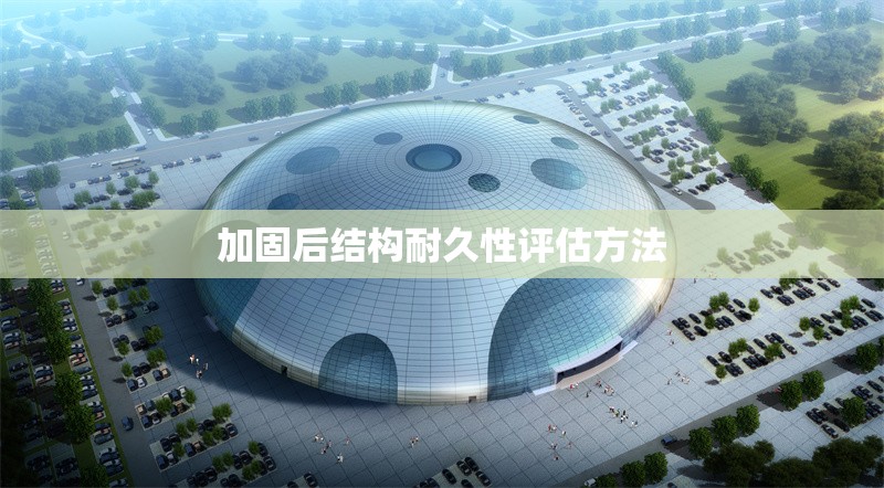 加固后結(jié)構(gòu)耐久性評(píng)估方法 行業(yè)新聞 第1張