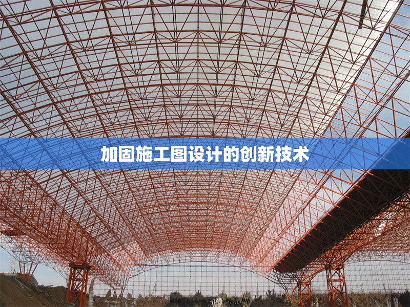 加固施工圖設(shè)計(jì)的創(chuàng)新技術(shù) 行業(yè)新聞 第1張