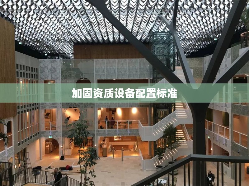 加固資質(zhì)設(shè)備配置標(biāo)準(zhǔn) 行業(yè)新聞 第1張