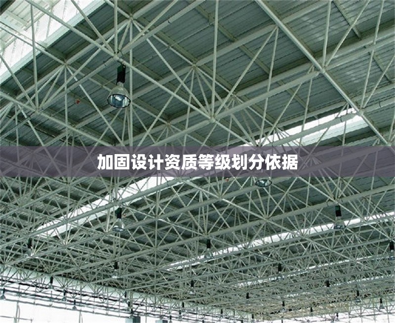 加固設計資質(zhì)等級劃分依據(jù) 行業(yè)新聞 第1張