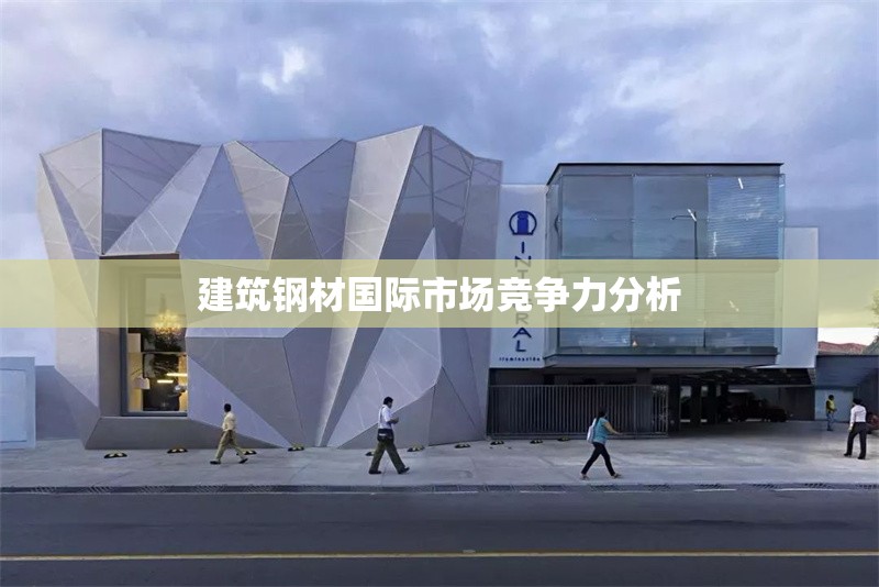 建筑鋼材國際市場競爭力分析 行業(yè)新聞 第1張