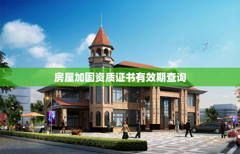 房屋加固資質證書有效期查詢 行業(yè)新聞 第1張