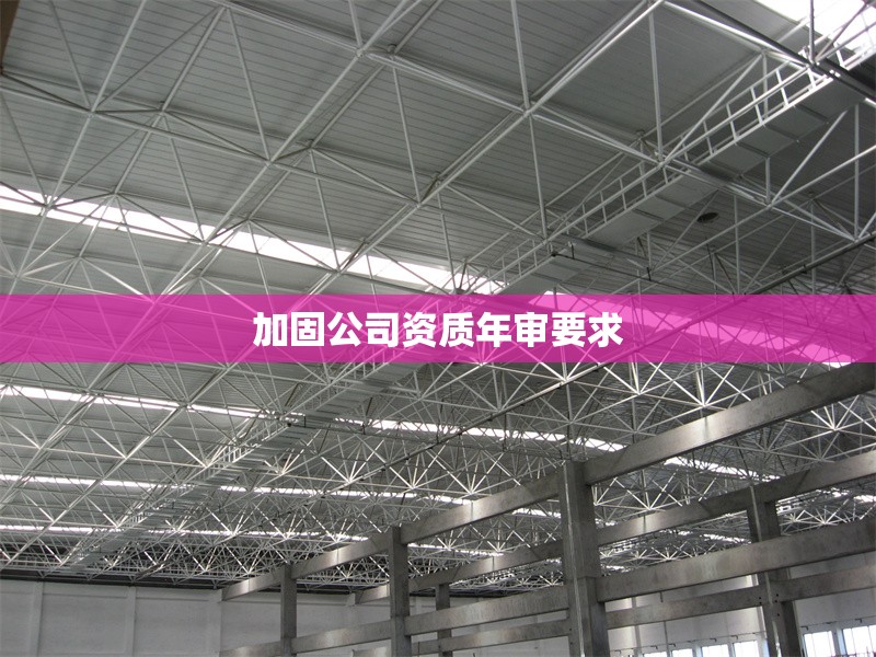 加固公司資質(zhì)年審要求 行業(yè)新聞 第1張