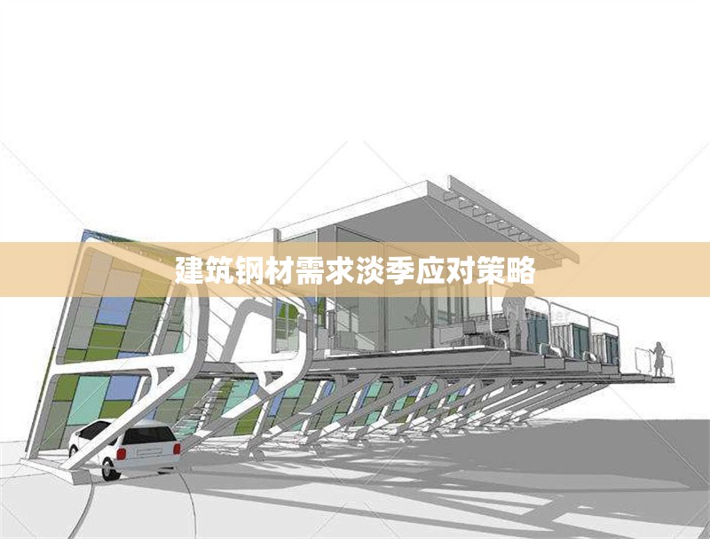 建筑鋼材需求淡季應(yīng)對(duì)策略 行業(yè)新聞 第1張 建筑鋼材需求淡季應(yīng)對(duì)策略 行業(yè)新聞 第1張