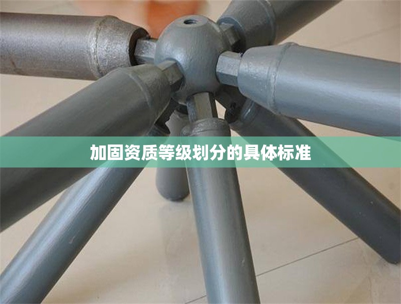 加固資質(zhì)等級劃分的具體標(biāo)準(zhǔn) 行業(yè)新聞 第1張 加固資質(zhì)等級劃分的具體標(biāo)準(zhǔn) 行業(yè)新聞 第1張