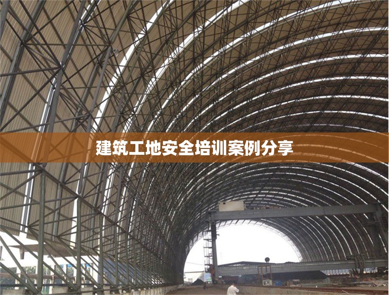 建筑工地安全培訓案例分享 行業(yè)新聞 第1張