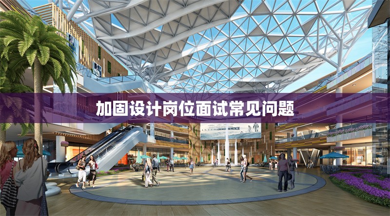 加固設(shè)計崗位面試常見問題 行業(yè)新聞 第1張