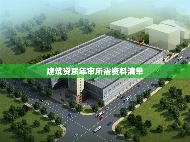 建筑資質(zhì)年審所需資料清單 行業(yè)新聞 第1張 建筑資質(zhì)年審所需資料清單 行業(yè)新聞 第1張
