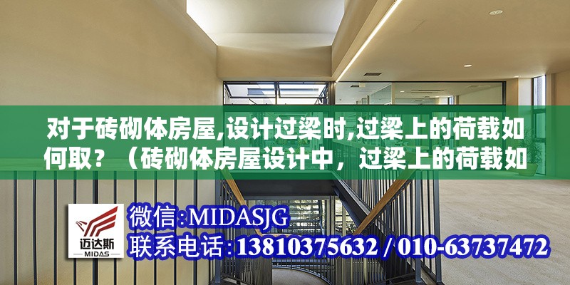 對(duì)于磚砌體房屋,設(shè)計(jì)過(guò)梁時(shí),過(guò)梁上的荷載如何取？（磚砌體房屋設(shè)計(jì)中，過(guò)梁上的荷載如何??？）