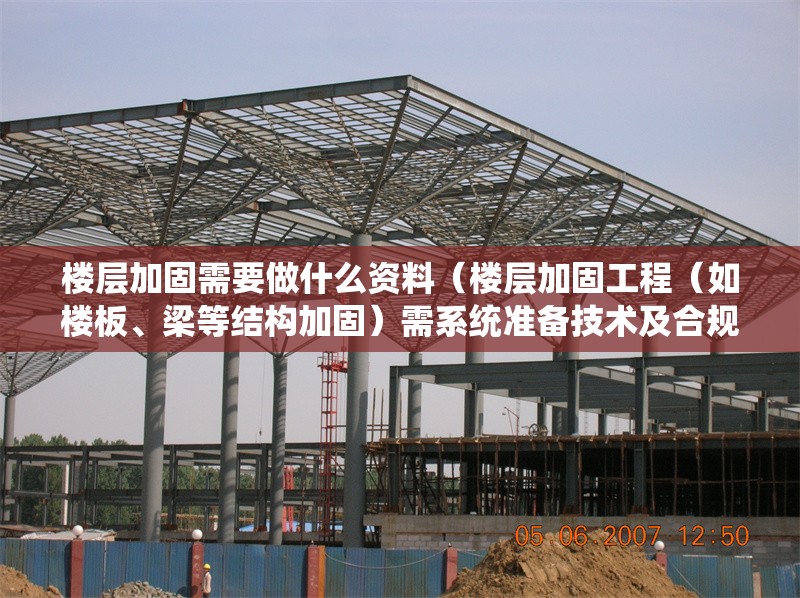 樓層加固需要做什么資料（樓層加固工程（如樓板、梁等結(jié)構(gòu)加固）需系統(tǒng)準(zhǔn)備技術(shù)及合規(guī)性資料）