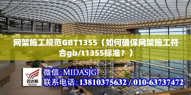 網(wǎng)架施工規(guī)范GBT1355（如何確保網(wǎng)架施工符合gb/t1355標(biāo)準(zhǔn)？）